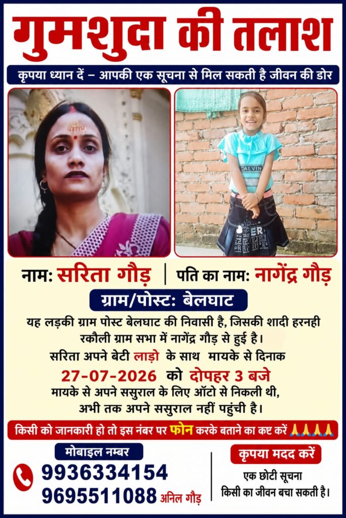 बेलघाट की निवासी सरिता गोंड अपनी मासूम बेटी के साथ 27 जुलाई से लापता हैं। परिजनों ने आमजन से जानकारी मिलने पर दिए गए मोबाइल नंबरों पर संपर्क करने की अपील की है।